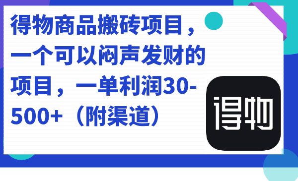 得物商品搬砖项目，一个可以闷声发财的项目，一单利润30-500+（附渠道）-智领未来创业网