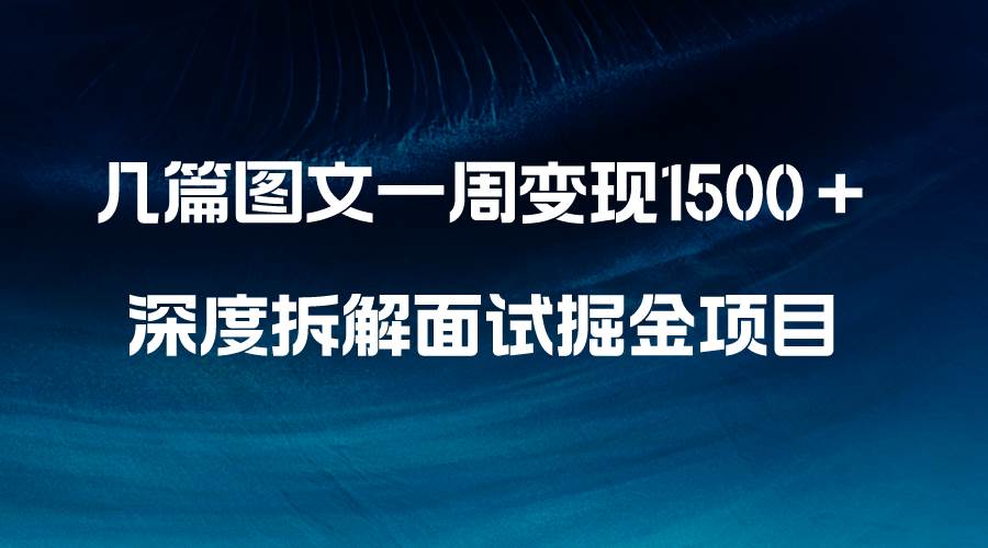 几篇图文一周变现1500＋，深度拆解面试掘金项目，小白轻松上手-智领未来创业网