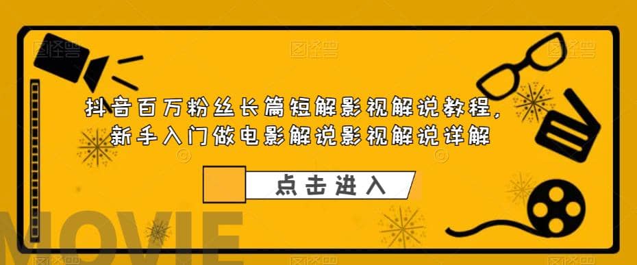 抖音百万粉丝长篇短解影视解说教程，新手入门做电影解说影视解说（8节课）-智领未来创业网
