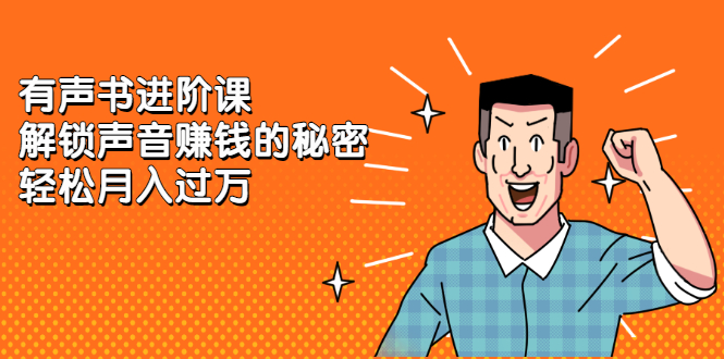 有声书进阶课，解锁声音赚钱的秘密-智领未来创业网