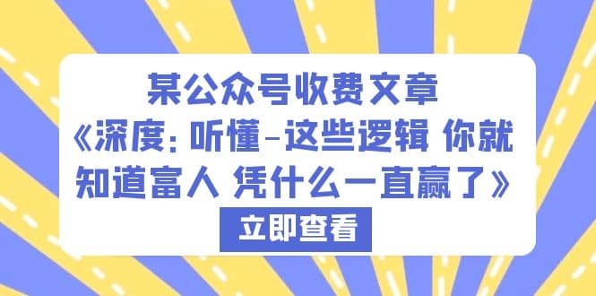 某公众号收费文章《深度：听懂-这些逻辑 你就知道富人 凭什么一直赢了》-智领未来创业网
