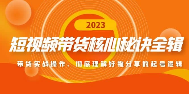 短视频带货核心秘诀全辑：带货实战操作，彻底理解好物分享的起号逻辑-智领未来创业网