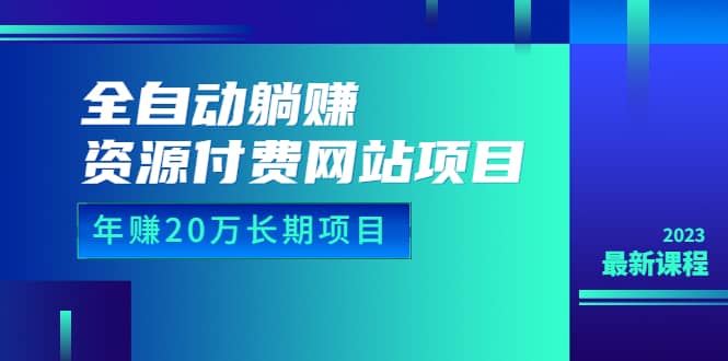 全自动躺赚资源付费网站项目：年赚20万长期项目（详细教程+源码）23年更新-智领未来创业网