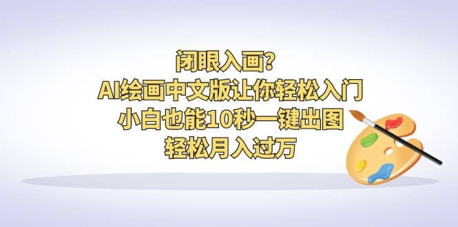 闭眼入画？AI绘画中文版让你轻松入门！小白也能10秒一键出图，轻松月入过万-智领未来创业网
