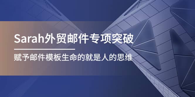 Sarah外贸邮件专项突破，赋予邮件模板生命的就是人的思维-智领未来创业网