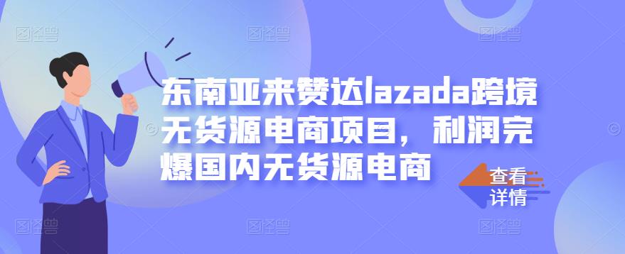 东南亚来赞达lazada跨境无货源电商项目，利润完爆国内无货源电商-智领未来创业网