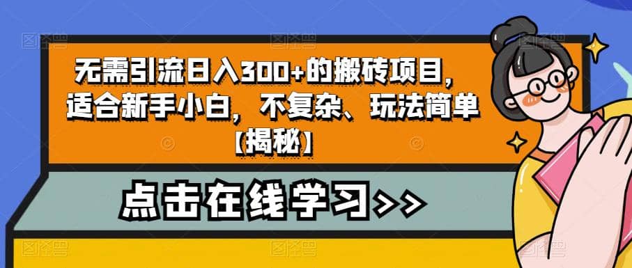 无需引流日入300+的搬砖项目，适合新手小白，不复杂、玩法简单【揭秘】-智领未来创业网