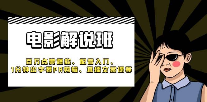 《电影解说班》百万点赞爆款、配音入门、1分钟出字幕PR剪辑、直播文案课等-智领未来创业网