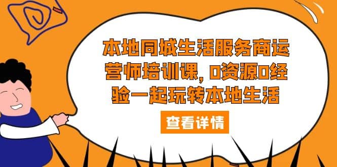 本地同城生活服务商运营师培训课，0资源0经验一起玩转本地生活-智领未来创业网