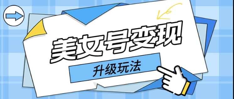 日入500+美女号变现最新升级玩法（详细实操教程）-智领未来创业网