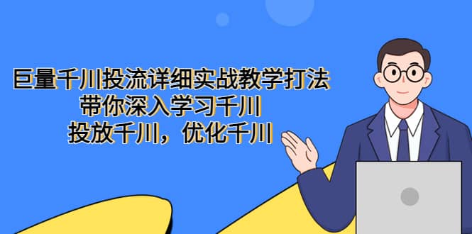 巨量千川投流详细实战教学打法：带你深入学习千川，投放千川，优化千川-智领未来创业网