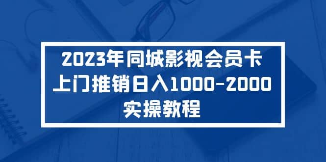 2023年同城影视会员卡上门推销实操教程-智领未来创业网