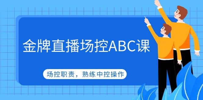金牌直播场控ABC课，场控职责，熟练中控操作-智领未来创业网