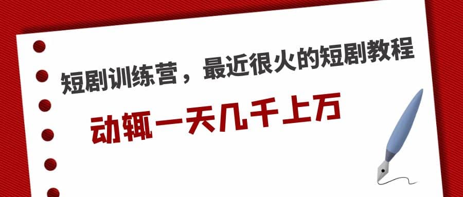 短剧训练营，最近很火的短剧教程-智领未来创业网
