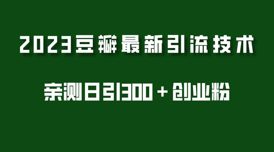 2023豆瓣引流最新玩法，实测日引流创业粉300＋（7节视频课）-智领未来创业网