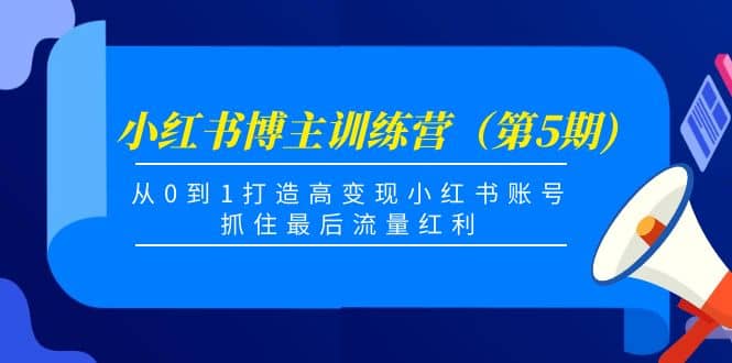 小红书博主训练营（第5期)，从0到1打造高变现小红书账号，抓住最后流量红利-智领未来创业网