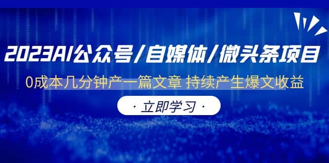 2023AI公众号/自媒体/微头条项目 0成本几分钟产一篇文章 持续产生爆文收益-智领未来创业网