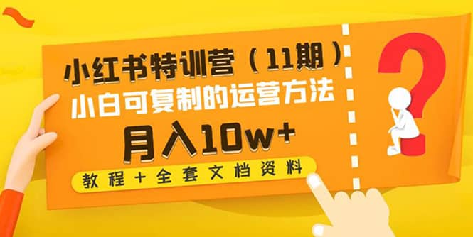 小红书特训营（11期）小白可复制的运营方法（教程+全套文档资料)-智领未来创业网