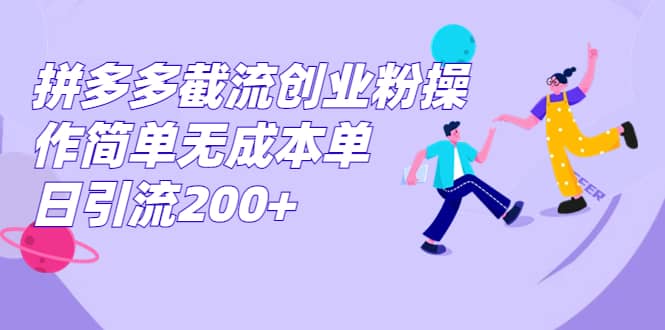 拼多多截流创业粉操作简单无成本单日引流200+-智领未来创业网