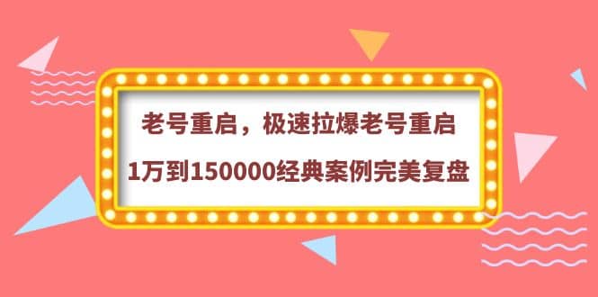 老号重启，极速拉爆老号重启1万到150000经典案例完美复盘-智领未来创业网