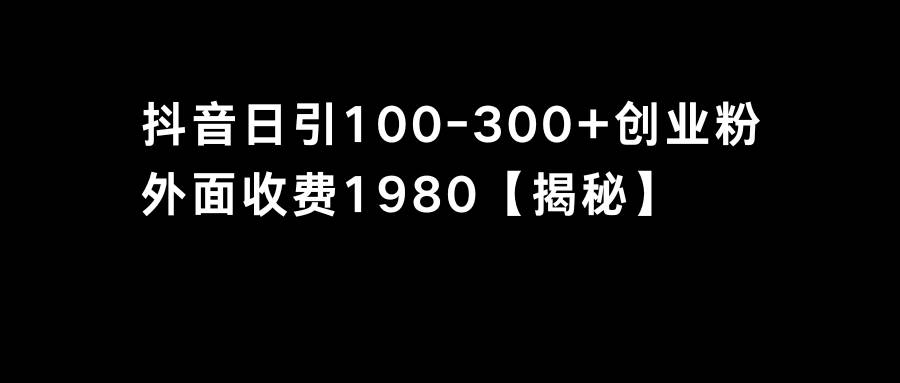 抖音引流创业粉单日100-300创业粉-智领未来创业网