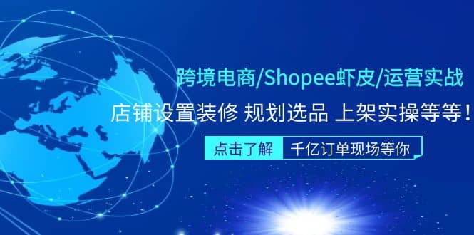 跨境电商/Shopee虾皮/运营实战训练营：店铺设置装修 规划选品 上架实操等等-智领未来创业网