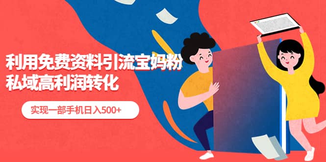 利用免费资料引流宝妈粉，私域高利润转化-智领未来创业网