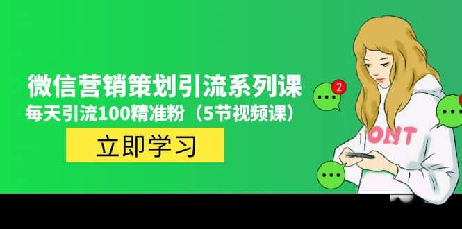 价值百万的微信营销策划引流系列课（5节视频课）-智领未来创业网