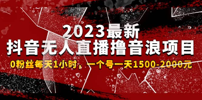 2023最新抖音无人直播撸音浪项目，0粉丝每天1小时，一个号一天1500-2000元-智领未来创业网