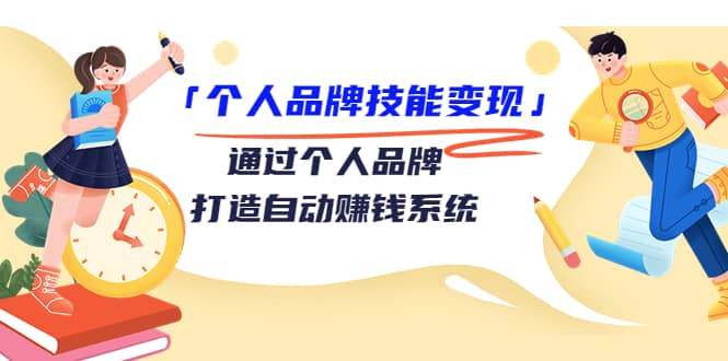 「个人品牌技能变现」通过个人品牌-打造自动赚钱系统（29节视频课程）-智领未来创业网