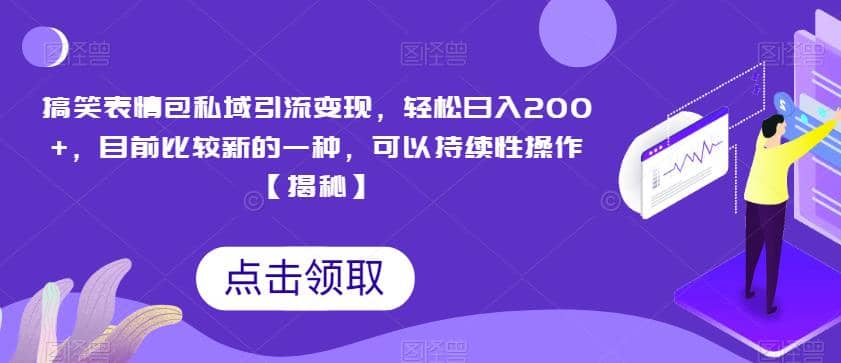 搞笑表情包私域引流变现，轻松日入200+，目前比较新的一种，可以持续性操作【揭秘】-智领未来创业网