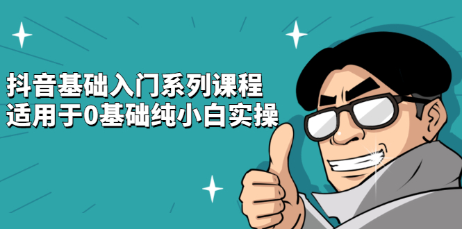 抖音基础入门系列课程，适用于0基础纯小白实操-智领未来创业网