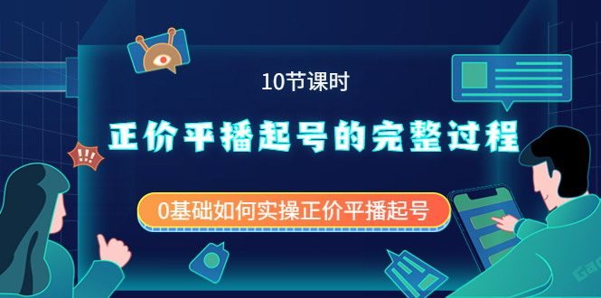 正价平播起号的完整过程：0基础如何实操正价平播起号（10节课时）-智领未来创业网