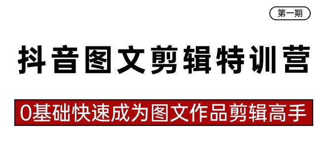 抖音图文剪辑特训营第一期，0基础快速成为图文作品剪辑高手（23节课）-智领未来创业网