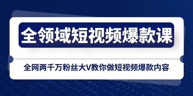 全领域 短视频爆款课，全网两千万粉丝大V教你做短视频爆款内容-智领未来创业网