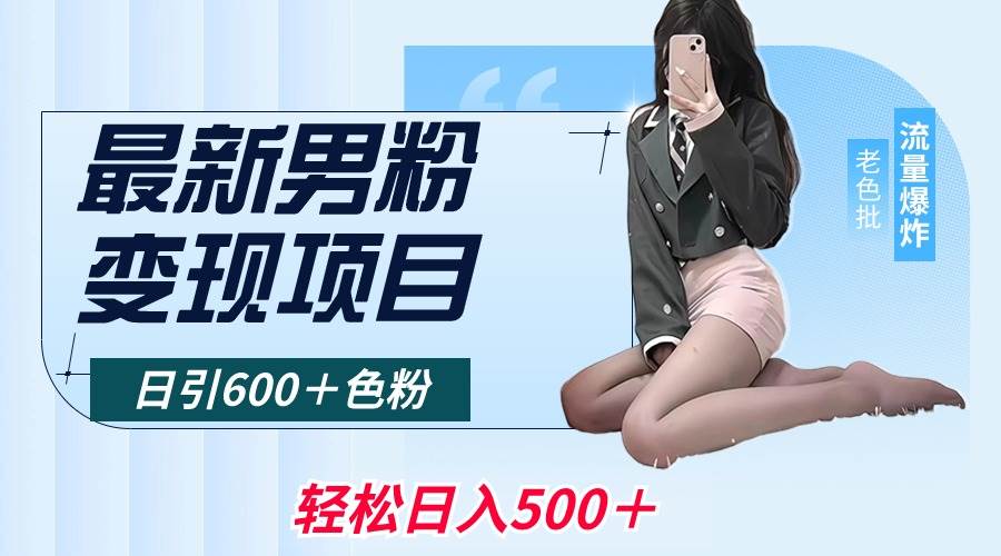 最新男粉变现项目，日引600＋色粉，全平台通用，轻松日入500＋-智领未来创业网