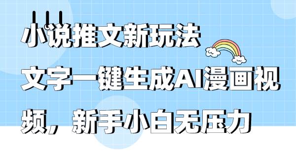 小说推文新玩法，文字一键生成AI漫画视频，新手小白无压力-智领未来创业网