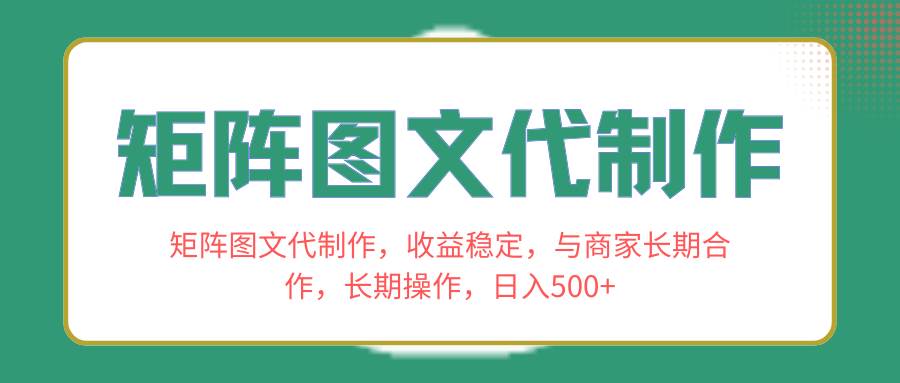 矩阵图文代制作，收益稳定，与商家长期合作，长期操作，日入500+-智领未来创业网
