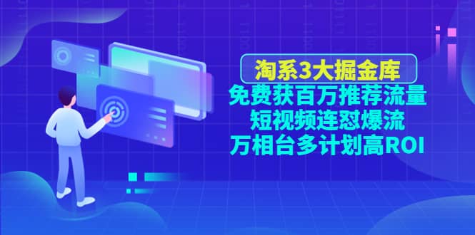 淘系3大掘金库：免费获百万推荐流量+短视频连怼爆流+万相台多计划高ROI-智领未来创业网