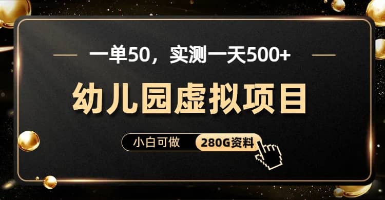 一单卖50，实测一天500-适合小白的幼儿园虚拟项目（附带最全资料280G）-智领未来创业网