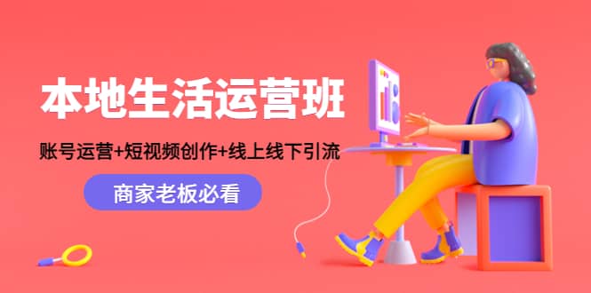 本地生活运营班：账号运营+短视频创作+线上线下Y.L，商家老板必看-智领未来创业网
