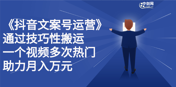 抖音文案号运营课程：技巧性搬运，一个视频多次热门，逐步变现-智领未来创业网