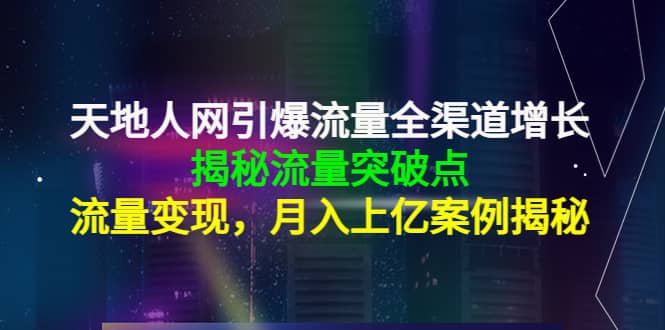天地人网引爆流量全渠道增长：揭秘流量突然破点，流量变现-智领未来创业网