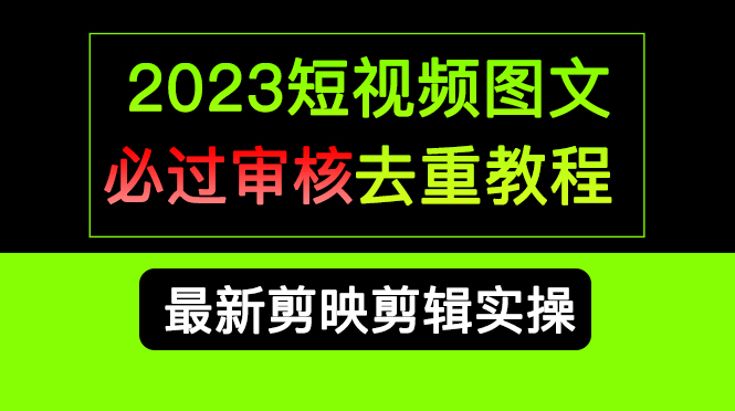 2023短视频和图文必过审核去重教程，剪映剪辑去重方法汇总实操，搬运必学-智领未来创业网