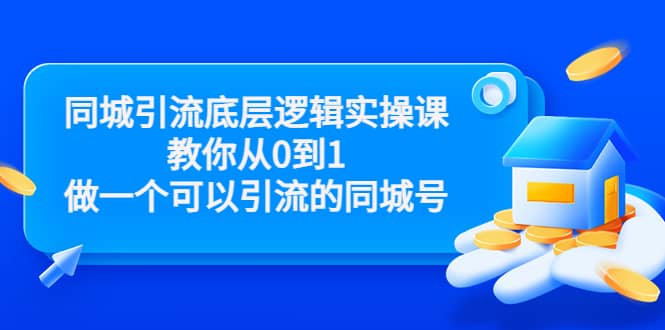 同城引流底层逻辑实操课，教你从0到1做一个可以引流的同城号（价值4980）-智领未来创业网