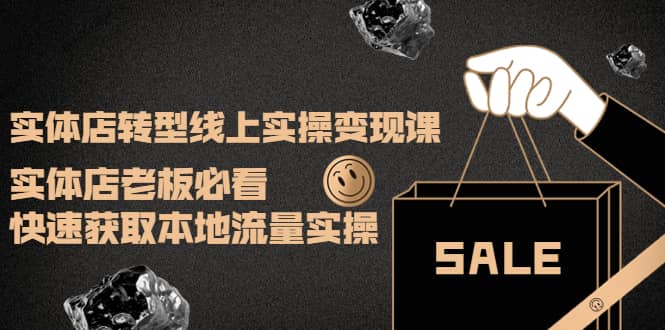 实体店转型线上实操变现课：实体店老板必看，快速获取本地流量实操-智领未来创业网