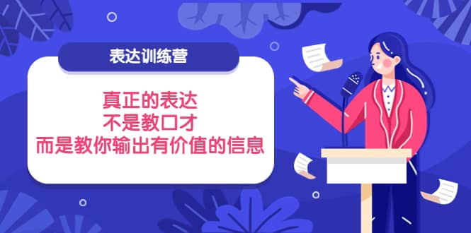 表达训练营：真正的表达，不是教口才，而是教你输出有价值的信息！-智领未来创业网