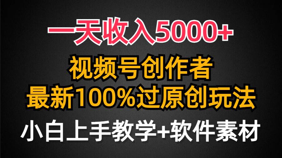 一天收入5000+，视频号创作者，最新100%原创玩法，对新人友好，小白也可.-智领未来创业网