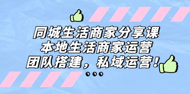 同城生活商家分享课：本地生活商家运营，团队搭建，私域运营-智领未来创业网