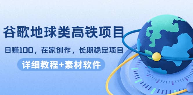 谷歌地球类高铁项目，在家创作，长期稳定项目（教程+素材软件）-智领未来创业网